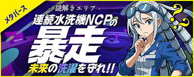 謎解きエリア 連続水洗機NCPの暴走 未来の洗濯を守れ!!